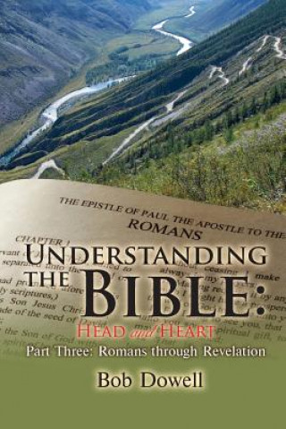 Carte Understanding the Bible: Head and Heart Part Three: Romans Through Revelation Bob Dowell