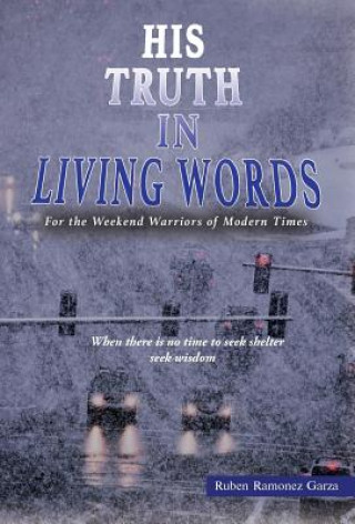 Kniha His Truth in Living Words: For the Weekend Warriors of Modern Times Ruben Ramonez Garza