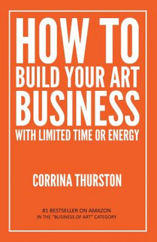 Kniha How to Build Your Art Business With Limited Time or Energy Corrina Thurston