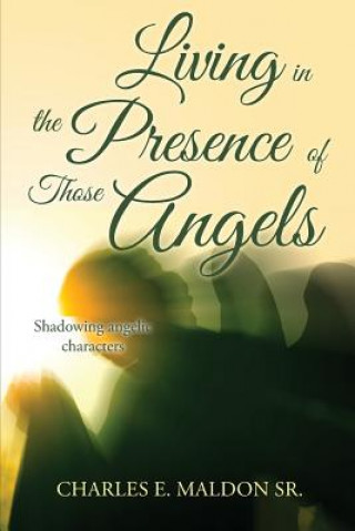 Książka Living in the Presence of Those Angels: Shadowing Angelic Characters Charles E Maldon Sr