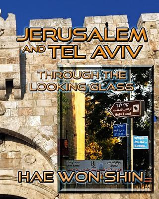 Buch Jerusalem and Tel Aviv Through the Looking Glass: A Photographic Exploration Hae Won Shin