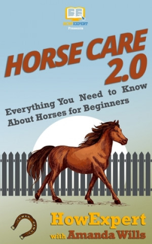 Книга Horse Care 2.0: Everything You Need to Know About Horses for Beginners Howexpert