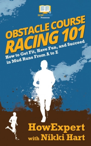 Könyv Obstacle Course Racing 101: How to Get Fit, Have Fun, and Succeed in Mud Runs From A to Z Nikki Hart