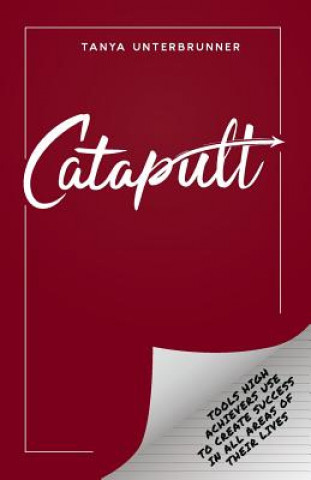 Книга Catapult: Tools High Achievers Use to Create Success in All Areas of Their Lives Tanya Unterbrunner