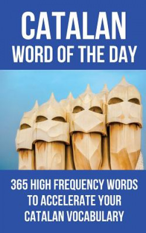 Könyv Catalan Word of the Day: 365 High Frequency Words to Accelerate Your Catalan Vocabulary Word of the Day