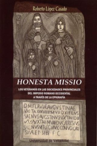 Книга HONESTA MISSIO. LOS VETERANOS EN LAS SOCIEDADES PROVINCIALES DEL IMPERIO ROMANO ROBERTO LOPEZ CASADO