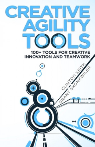 Kniha Creative Agility Tools: 100+ Tools for Creative Innovation and Teamwork Grant Shonkwiler