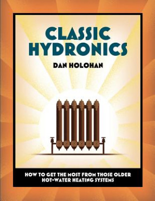 Könyv Classic Hydronics: How to Get the Most From Those Older Hot-Water Heating Systems Dan Holohan