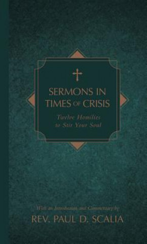 Könyv Sermons in Times of Crisis: Twelve Homilies to Stir Your Soul Paul D Scalia