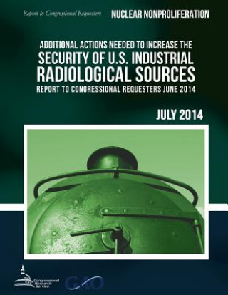 Kniha NUCLEAR NONPROLIFERATION Additional Actions Needed to Increase the Security of U.S. Industrial Radiological Sources United States Government Accountability