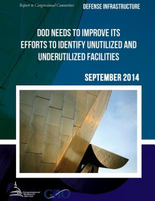 Książka DEFENSE INFRASTRUCTURE DOD Needs to Improve Its Efforts to Identify Unutilized and Underutilized Facilities United States Government Accountability