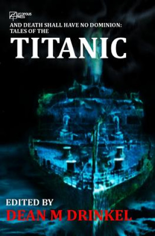 Book And Death Shall Have No Dominion: Tales of the Titanic Dean M Drinkel