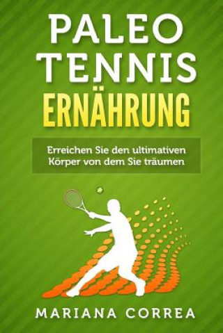 Книга Paleo TENNIS ERNAHRUNG: Eine Anleitung, um immer starker, fitter, gesunder und glucklicher zu werden Mariana Correa