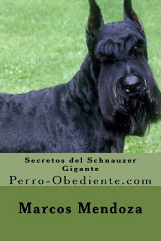 Könyv Secretos del Schnauzer Gigante: Perro-Obediente.com Marcos Mendoza