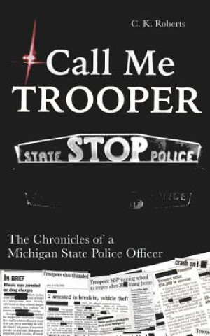 Könyv Call Me Trooper: The Chronicles of a Michigan State Police Officer C K Roberts