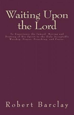 Carte Waiting Upon the Lord: To Experience the Inward Moving and Drawing of His Spirit to the Only Acceptable Worship, Prayer, Preaching, and Prais Robert Barclay