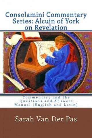 Kniha Consolamini Commentary Series: Alcuin of York Commentary on Revelation: Commentary and the Questions and Answers Manual (English and Latin) Sarah Van Der Pas