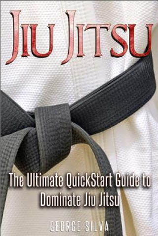 Kniha Jiu Jitsu: The Ultimate Quick Start Guide To Dominate Jiu-Jitsu George Silva