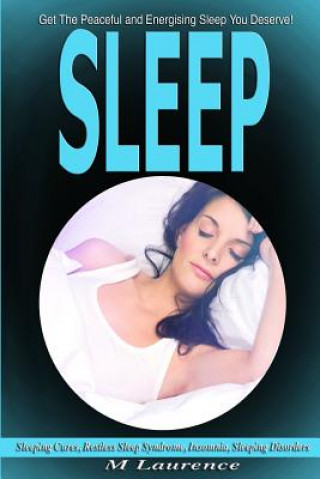 Kniha Sleep: Get the Peaceful and Energising Sleep You Deserve, Sleeping Cures, Restless Sleep Syndrome, Insomnia, Sleeping Disorde M Laurence