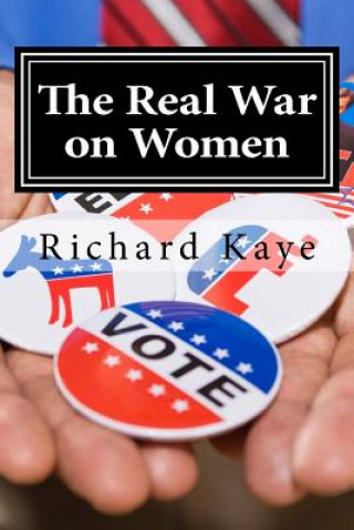 Kniha The Real War on Women: A pro-life look at pro-choice rhetoric and propoganda Richard G Kaye