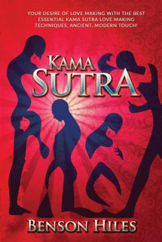 Kniha Kama Sutra: Your Desire of Love Making with the best essential Kama Sutra love Making Techniques, Ancient, Modern Touch! Benson Hiles