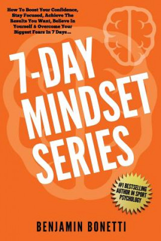 Kniha 7 Day Mindset Series: How To Boost Your Confidence, Stay Focused, Achieve The Results You Want, Believe In Yourself & Overcome Your Biggest Benjamin P Bonetti