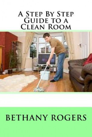 Книга A Step By Step Guide to a Clean Room Bethany Rogers