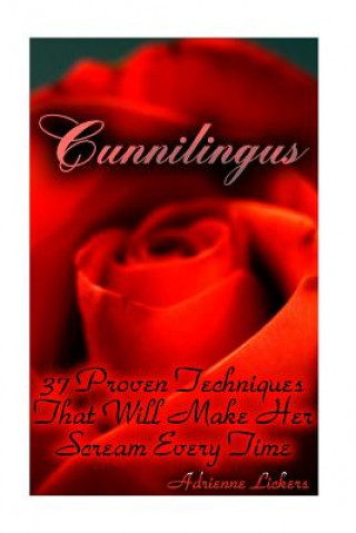 Kniha Cunnilingus: 37 Proven Techniques That Will Make Her Scream Every Time: (sex manual, sex guide, improve sex, how to sex, sex help, Adrienne Lickers