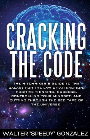 Carte Cracking The Code: The Hitchhikers Guide to the Galaxy for the Law of Attraction, Positive Thinking, Success, Controlling Your Mindset, a Walter Speedy Gonzalez