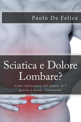 Könyv Sciatica e Dolore Lombare?: Come sbarazzarsi del dolore in 7 giorni o meno - Garantito! Paolo De Felice