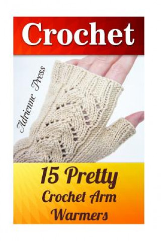 Könyv Crochet: 15 Pretty Crochet Arm Warmers: (Crochet Accessories) Adrienne Press
