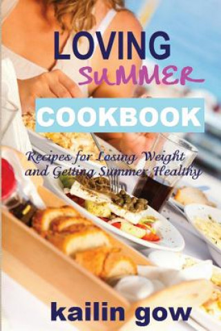 Könyv Loving Summer Cookbook: Recipes for Losing Weight and Getting Summer Healthy Kailin Gow