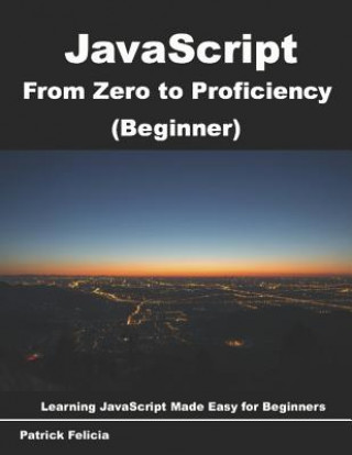 Könyv JavaScript from Zero to Proficiency (Beginner): Learn JavaScript for Beginners Step-By-Step Patrick Felicia