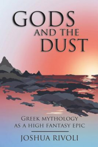 Kniha Gods and the Dust: Greek Mythology as a High Fantasy Epic Joshua Rivoli