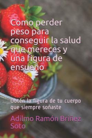 Könyv Como Perder Peso Para Conseguir La Salud Que Mereces Y Una Figura de Ensue?o: Obtén La Figura de Tu Cuerpo Que Siempre So?aste Bri