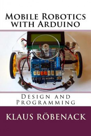 Kniha Mobile Robotics with Arduino: Design and Programming Klaus Robenack