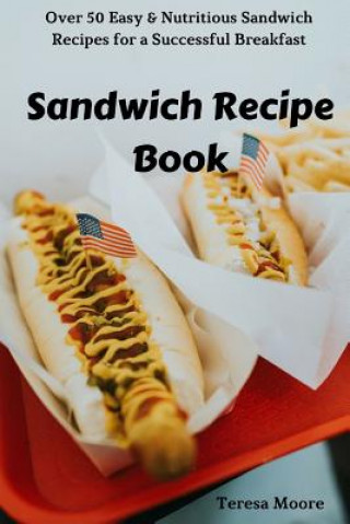 Kniha Sandwich Recipe Book: Over 50 Easy & Nutritious Sandwich Recipes for a Successful Breakfast Teresa Moore