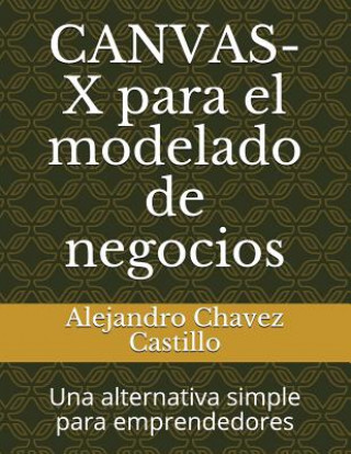 Kniha Canvas-X Para El Modelado de Negocios: Una Alternativa Simple Para Emprendedores Alejandro Chavez Castillo