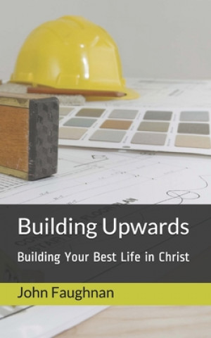 Libro Building Upwards: Building Your Best Life in Christ John J Faughnan