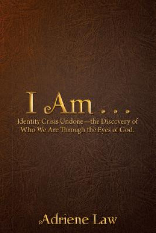 Book I Am . . .: Identity Crisis Undonethe Discovery of Who We Are Through the Eyes of God. Adriene Law