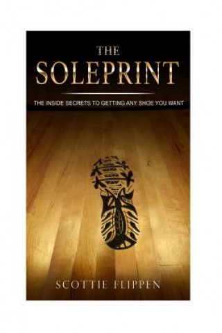Kniha The Soleprint: The Inside Secrets To Getting Any Sneaker You Want Scottie Flippen