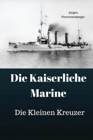 Kniha Die Kaiserliche Marine: Die Kleinen Kreuzer Jurgen Prommersberger
