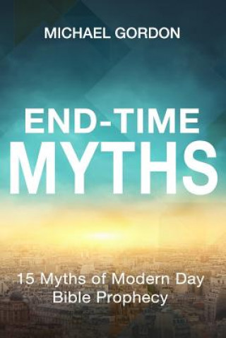 Kniha End-Time Myths: 15 Myths of Modern Day Bible Prophecy Michael Gordon
