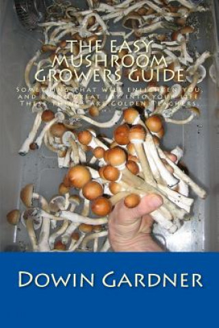 Carte The Easy Mushroom Growers Guide: 4 Years of Trial & Error are now in your hands. Dowin Gardner