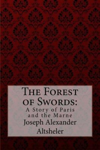 Kniha The Forest of Swords: A Story of Paris and the Marne Joseph Alexander Altsheler Joseph Alexander Altsheler