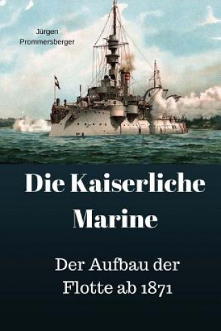 Книга Die Kaiserliche Marine: Der Aufbau der Flotte ab 1871 Jurgen Prommersberger
