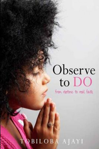Kniha Observe To Do: from rhetoric to real faith Tobiloba Ajayi