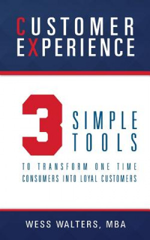 Knjiga Customer Experience: 3 Simple Tools To Transform One Time Consumers Into Loyal Customers Mba Wess Walters