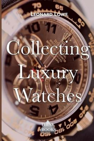 Book Collecting Luxury Watches (Color): Rolex, Omega, Panerai, the World of Luxury Watches Leonard Lowe