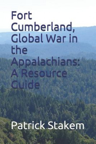 Knjiga Fort Cumberland, Global War in the Appalachians: A Resource Guide Patrick Stakem